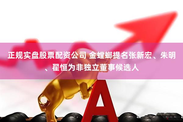 正规实盘股票配资公司 金螳螂提名张新宏、朱明、翟恒为非独立董事候选人