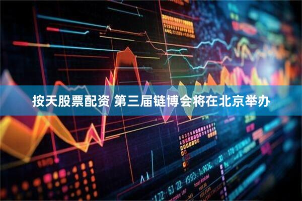 按天股票配资 第三届链博会将在北京举办