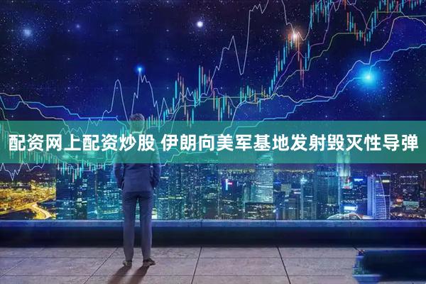 配资网上配资炒股 伊朗向美军基地发射毁灭性导弹