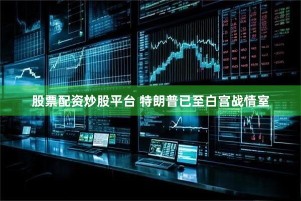 股票配资炒股平台 特朗普已至白宫战情室