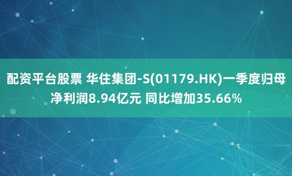 配资平台股票 华住集团-S(01179.HK)一季度归母净利润8.94亿元 同比增加35.66%