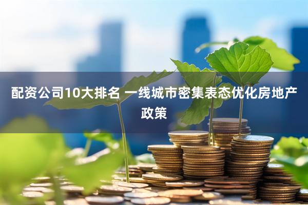 配资公司10大排名 一线城市密集表态优化房地产政策