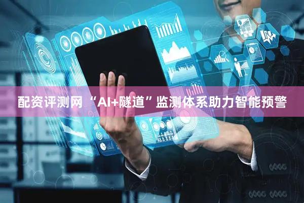 配资评测网 “AI+隧道”监测体系助力智能预警